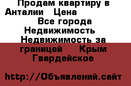 Продам квартиру в Анталии › Цена ­ 8 800 000 - Все города Недвижимость » Недвижимость за границей   . Крым,Гвардейское